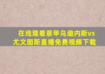 在线观看意甲乌迪内斯vs尤文图斯直播免费视频下载