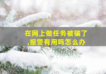 在网上做任务被骗了,报警有用吗怎么办