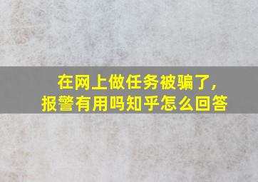 在网上做任务被骗了,报警有用吗知乎怎么回答