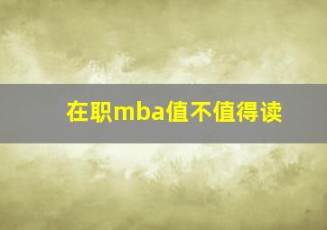 在职mba值不值得读