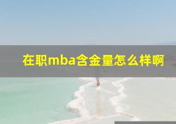 在职mba含金量怎么样啊