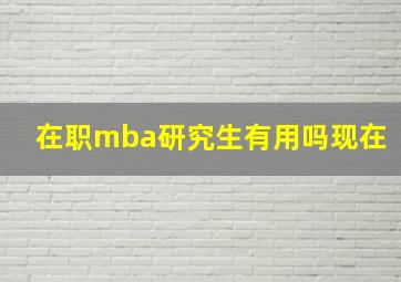 在职mba研究生有用吗现在