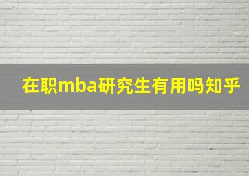 在职mba研究生有用吗知乎