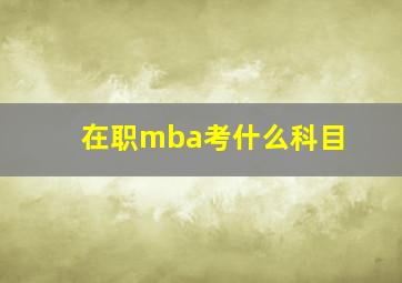 在职mba考什么科目