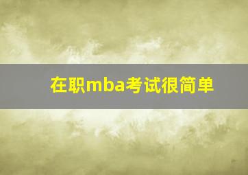 在职mba考试很简单