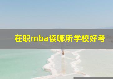 在职mba读哪所学校好考