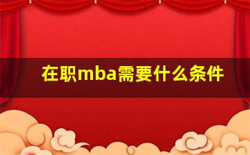 在职mba需要什么条件