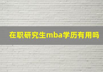 在职研究生mba学历有用吗