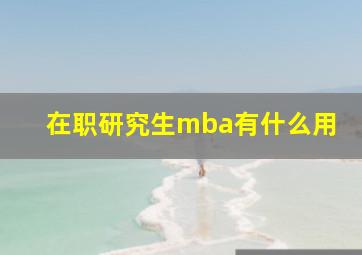 在职研究生mba有什么用