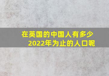 在英国的中国人有多少2022年为止的人口呢