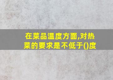 在菜品温度方面,对热菜的要求是不低于()度