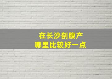 在长沙剖腹产哪里比较好一点