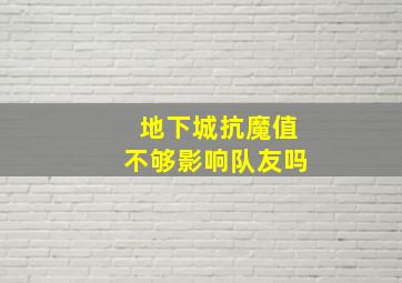 地下城抗魔值不够影响队友吗