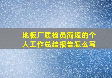 地板厂质检员简短的个人工作总结报告怎么写