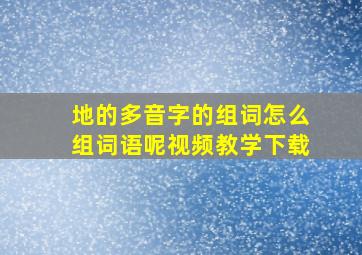 地的多音字的组词怎么组词语呢视频教学下载