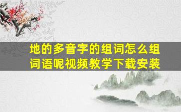 地的多音字的组词怎么组词语呢视频教学下载安装