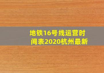 地铁16号线运营时间表2020杭州最新