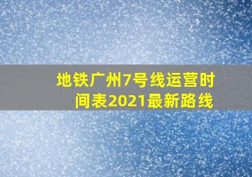 地铁广州7号线运营时间表2021最新路线