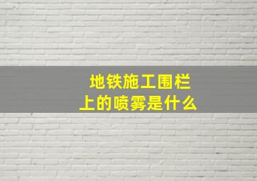 地铁施工围栏上的喷雾是什么