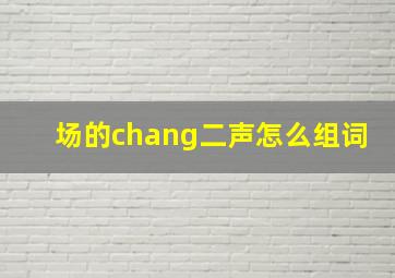 场的chang二声怎么组词