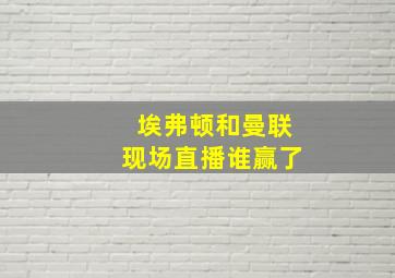 埃弗顿和曼联现场直播谁赢了