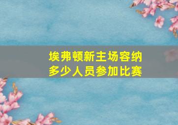 埃弗顿新主场容纳多少人员参加比赛