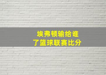 埃弗顿输给谁了篮球联赛比分