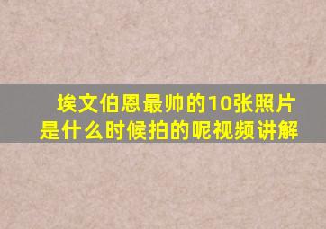 埃文伯恩最帅的10张照片是什么时候拍的呢视频讲解