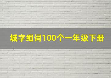 城字组词100个一年级下册