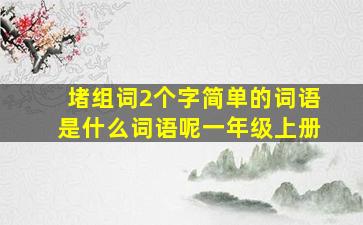 堵组词2个字简单的词语是什么词语呢一年级上册