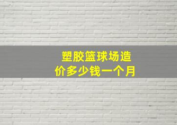 塑胶篮球场造价多少钱一个月