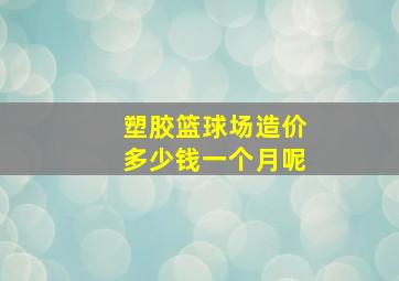 塑胶篮球场造价多少钱一个月呢