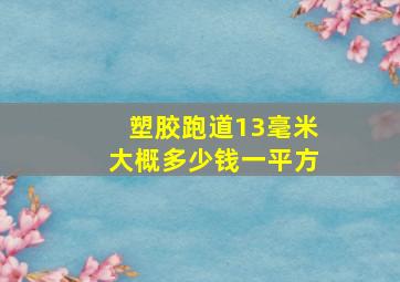 塑胶跑道13毫米大概多少钱一平方