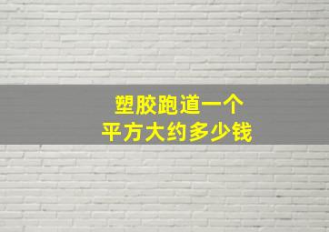 塑胶跑道一个平方大约多少钱