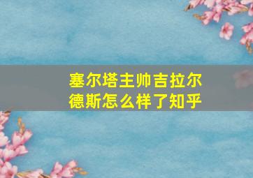 塞尔塔主帅吉拉尔德斯怎么样了知乎