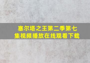 塞尔塔之王第二季第七集视频播放在线观看下载