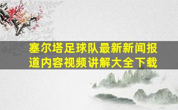 塞尔塔足球队最新新闻报道内容视频讲解大全下载