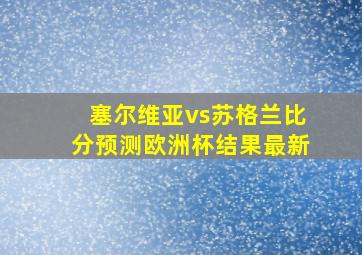 塞尔维亚vs苏格兰比分预测欧洲杯结果最新