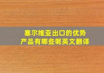 塞尔维亚出口的优势产品有哪些呢英文翻译