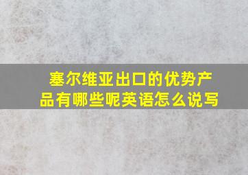 塞尔维亚出口的优势产品有哪些呢英语怎么说写