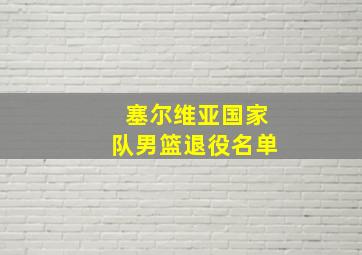 塞尔维亚国家队男篮退役名单