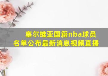 塞尔维亚国籍nba球员名单公布最新消息视频直播