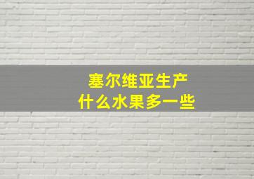 塞尔维亚生产什么水果多一些