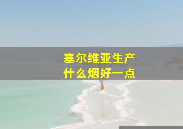 塞尔维亚生产什么烟好一点