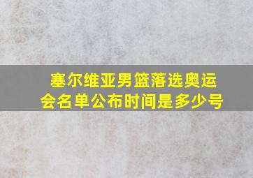 塞尔维亚男篮落选奥运会名单公布时间是多少号