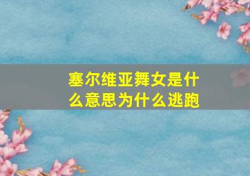 塞尔维亚舞女是什么意思为什么逃跑