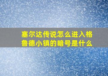 塞尔达传说怎么进入格鲁德小镇的暗号是什么