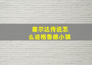 塞尔达传说怎么进格鲁德小镇