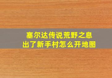 塞尔达传说荒野之息出了新手村怎么开地图