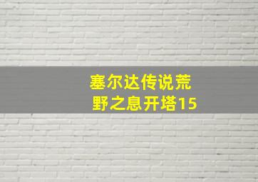 塞尔达传说荒野之息开塔15